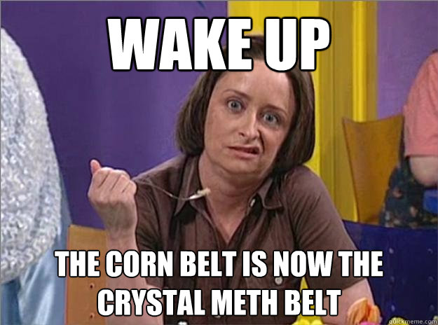 Wake up The corn belt is now the crystal meth belt - Wake up The corn belt is now the crystal meth belt  Debbie Downer