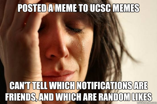 Posted a meme to UCSC Memes can't tell which notifications are friends, and which are random likes  First World Problems