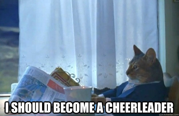 I should become a cheerleader  Sophisticated Cat