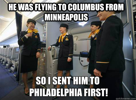 He was flying to Columbus from Minneapolis SO I sent him to
 Philadelphia first!  