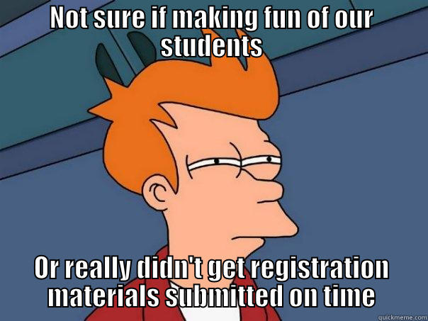 NOT SURE IF MAKING FUN OF OUR STUDENTS OR REALLY DIDN'T GET REGISTRATION MATERIALS SUBMITTED ON TIME Futurama Fry