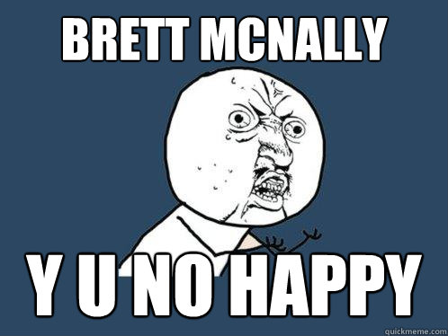 brett mcnally y u no happy  Y U No