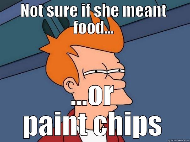 NOT SURE IF SHE MEANT FOOD... ...OR PAINT CHIPS Futurama Fry