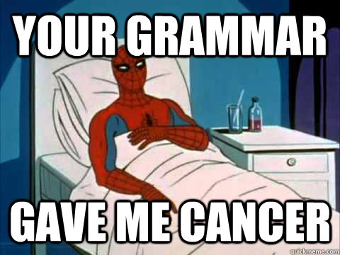 your grammar gave me cancer  gave me cancer