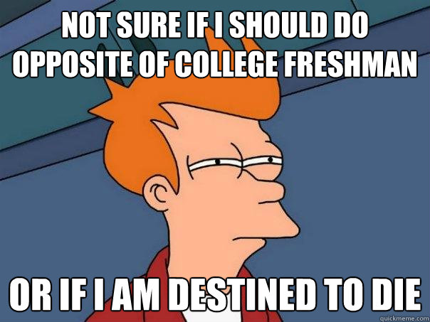 Not sure if i should do opposite of college freshman Or if i am destined to die  Futurama Fry