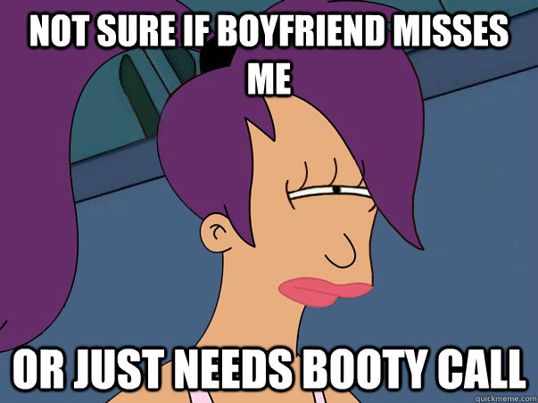 not sure if boyfriend misses me or just needs booty call  Leela Futurama