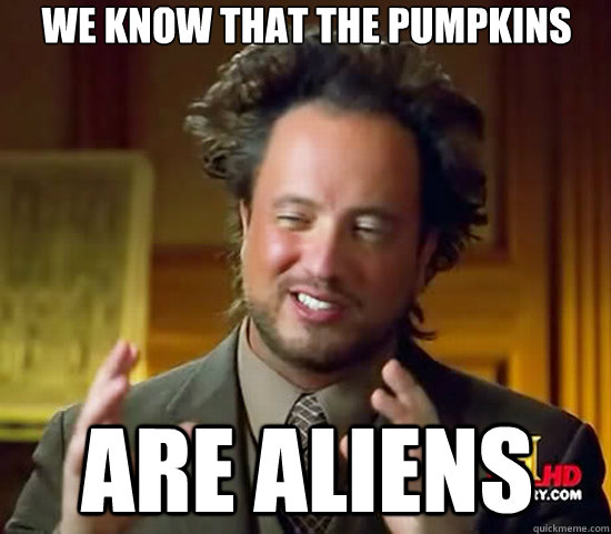 We know that the pumpkins are aliens  Ancient Aliens