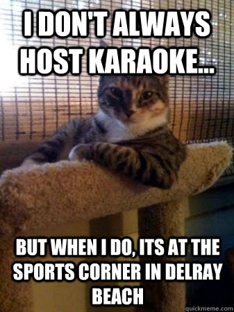 I don't always host karaoke... but when I do, its at the Sports Corner in Delray beach  The Most Interesting Cat in the World