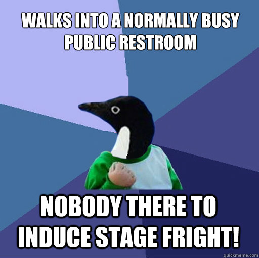 Walks into a normally busy public restroom Nobody there to induce stage fright!  Socially Awkward Success Penguin