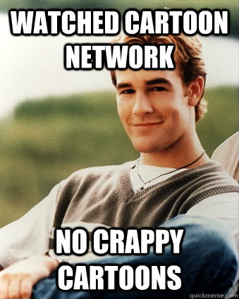 Watched Cartoon Network No crappy cartoons  Late 90s kid advantages