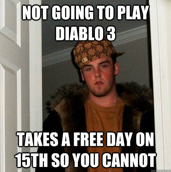 not going to play diablo 3 takes a free day on 15th so you cannot  Scumbag Steve
