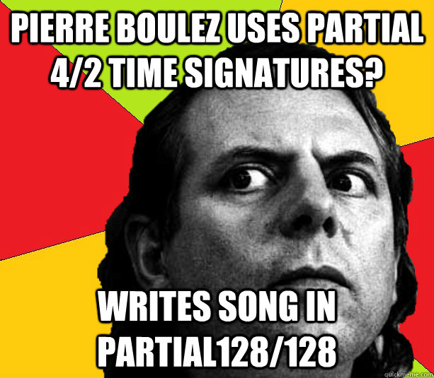 Pierre Boulez uses partial 4/2 time signatures? Writes song in Partial128/128 - Pierre Boulez uses partial 4/2 time signatures? Writes song in Partial128/128  Insanity composer