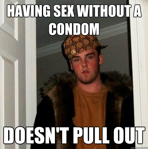 Having Sex Without A Condom Doesn T Pull Out Scumbag Steve Quickmeme