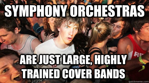 Symphony Orchestras are just large, highly trained cover bands  Sudden Clarity Clarence