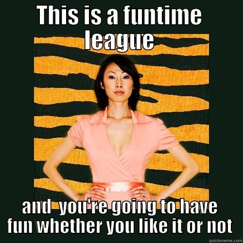 funtime league - THIS IS A FUNTIME LEAGUE AND  YOU'RE GOING TO HAVE FUN WHETHER YOU LIKE IT OR NOT Tiger Mom