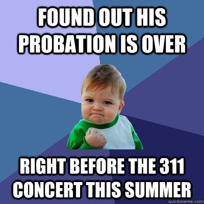 found out his probation is over right before the 311 concert this summer  Success Kid