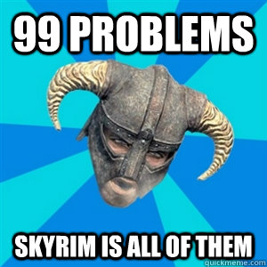 99 problems Skyrim is all of them  Skyrim Stan