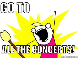GO TO                        ALL THE CONCERTS!  All The Things