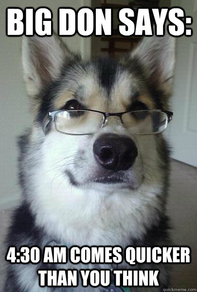 Big Don says: 4:30 AM Comes Quicker Than You Think - Big Don says: 4:30 AM Comes Quicker Than You Think  Intelligent Husky