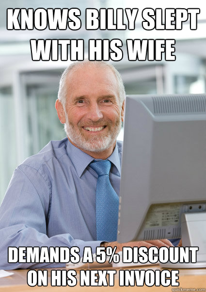 Knows Billy slept with His wife Demands a 5% Discount on his next invoice  Scumbag Client