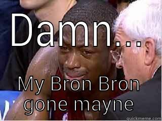 DAMN... MY BRON BRON GONE MAYNE Misc