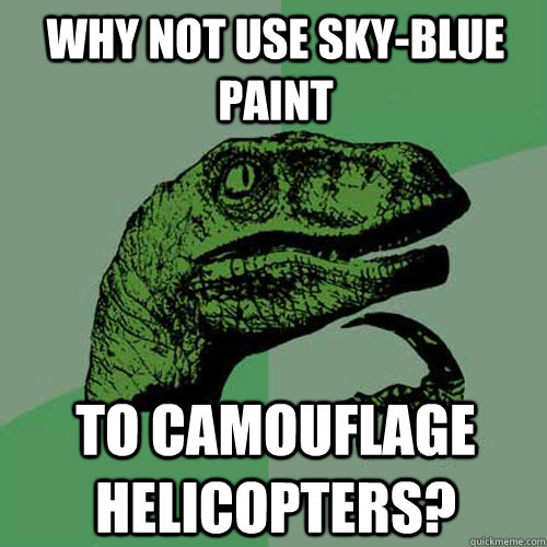 Why not use sky-blue paint to camouflage helicopters?  Philosoraptor