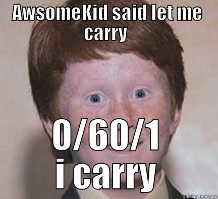 AWSOMEKID SAID LET ME CARRY  0/60/1 I CARRY Over Confident Ginger