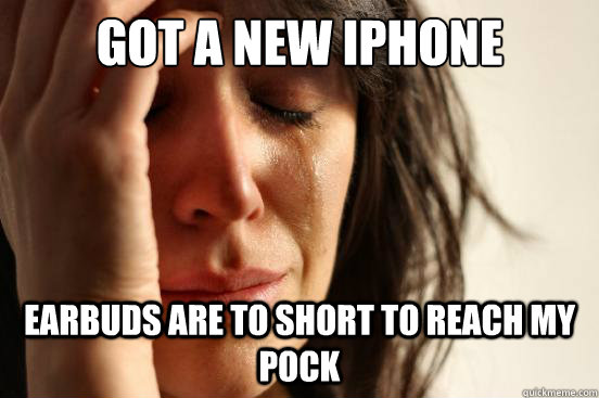 got a new Iphone earbuds are to short to reach my pock  First World Problems