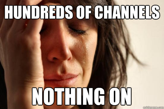 Hundreds of channels nothing on  First World Problems