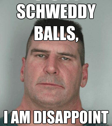 schweddy balls, I am disappoint  Son I am Disappoint