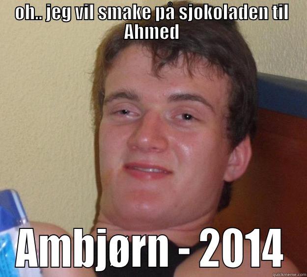OH.. JEG VIL SMAKE PÅ SJOKOLADEN TIL AHMED AMBJØRN - 2014 10 Guy