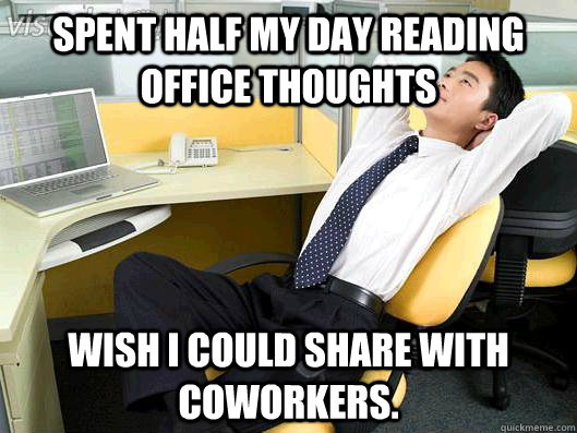 Spent half my day reading Office Thoughts Wish I could share with coworkers. - Spent half my day reading Office Thoughts Wish I could share with coworkers.  Office Thoughts