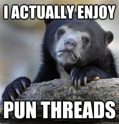 I actually enjoy pun threads  Confession Bear