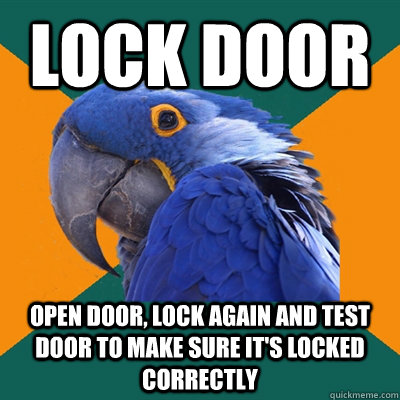 lock door open door, lock again and test door to make sure it's locked correctly - lock door open door, lock again and test door to make sure it's locked correctly  Paranoid Parrot