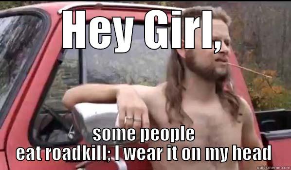 HEY GIRL, SOME PEOPLE EAT ROADKILL; I WEAR IT ON MY HEAD Almost Politically Correct Redneck