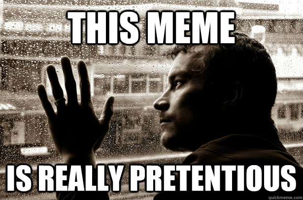 This meme is really pretentious   Over-Educated Problems