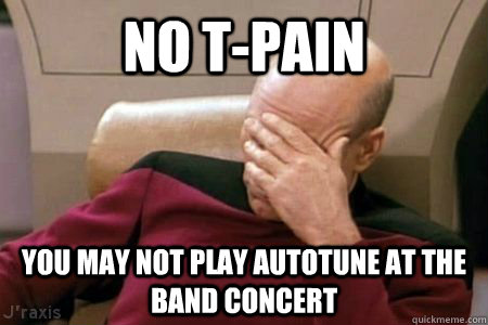 NO T-PAIN YOU MAY NOT PLAY AUTOTUNE AT THE BAND CONCERT - NO T-PAIN YOU MAY NOT PLAY AUTOTUNE AT THE BAND CONCERT  Facepalm Picard