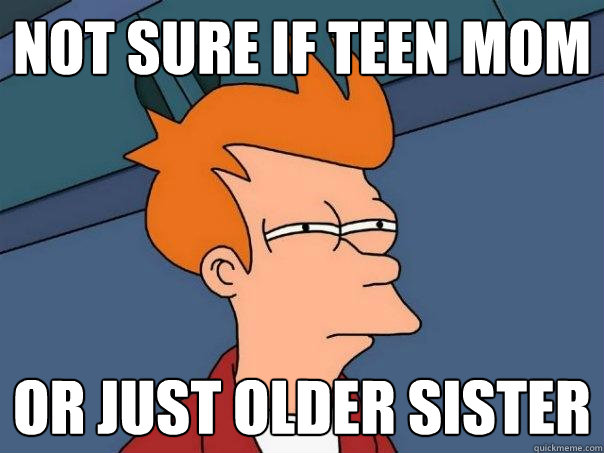 Not sure if teen mom or just older sister  Futurama Fry