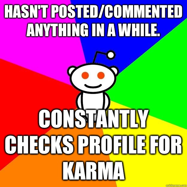 Hasn't posted/commented anything in a while. Constantly checks profile for karma  Reddit Alien