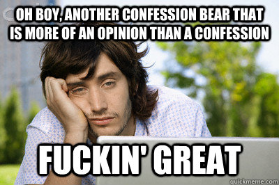 oh boy, Another confession bear that is more of an opinion than a confession  fuckin' great - oh boy, Another confession bear that is more of an opinion than a confession  fuckin' great  Misc