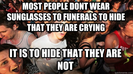Most people dont wear sunglasses to funerals to hide that they are crying it is to hide that they are not   Sudden Clarity Clarence