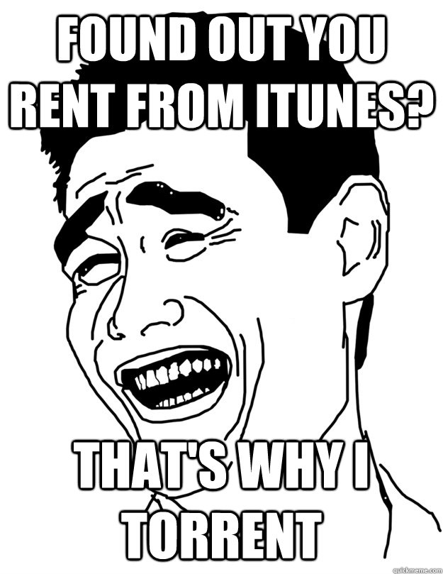 found out you rent from itunes? That's why i torrent - found out you rent from itunes? That's why i torrent  lol trololo