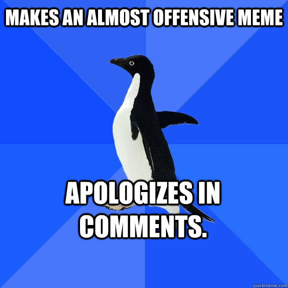 Makes an almost offensive Meme Apologizes in Comments.     Socially Awkward Penguin