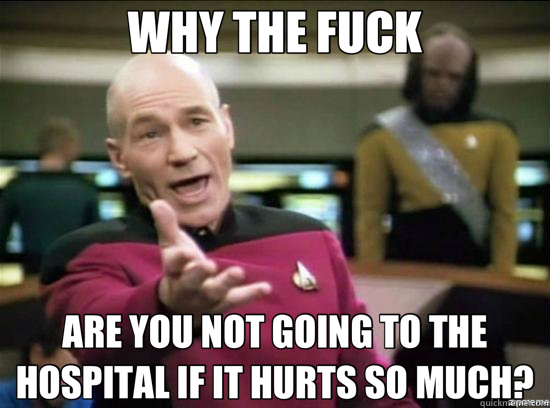 WHY THE FUCK ARE YOU NOT GOING TO THE HOSPITAL IF IT HURTS SO MUCH? - WHY THE FUCK ARE YOU NOT GOING TO THE HOSPITAL IF IT HURTS SO MUCH?  Annoyed Picard HD