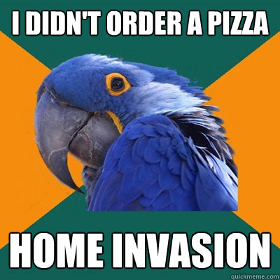 I didn't order a pizza home invasion  Paranoid Parrot