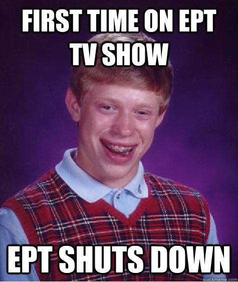 FIRST TIME ON EPT TV SHOW EPT SHUTS DOWN  Bad Luck Brian