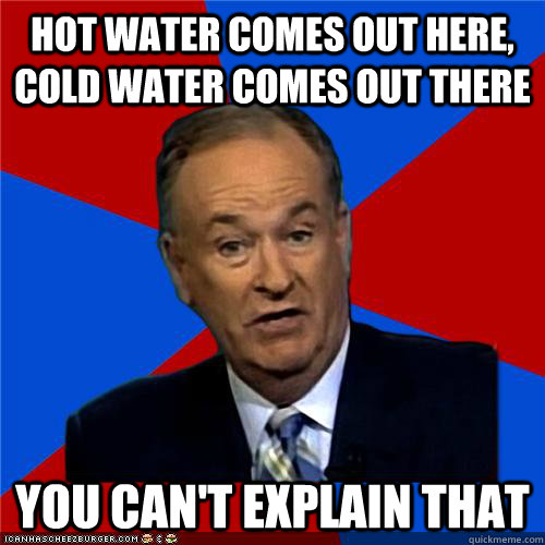 Hot water comes out here, Cold water comes out there You can't explain that - Hot water comes out here, Cold water comes out there You can't explain that  Bill OReilly