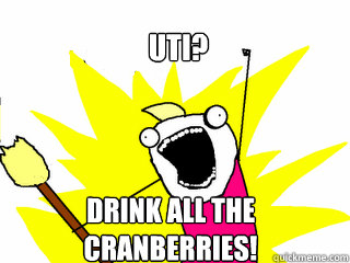 UTI? Drink all the 
cranberries! - UTI? Drink all the 
cranberries!  All The Things