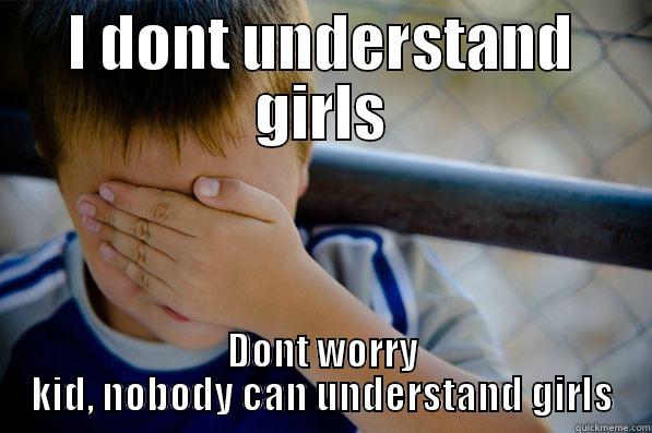 I DONT UNDERSTAND GIRLS DONT WORRY KID, NOBODY CAN UNDERSTAND GIRLS Confession kid