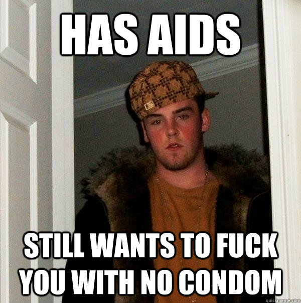Has AIDS Still wants to fuck you with no condom  Scumbag Steve